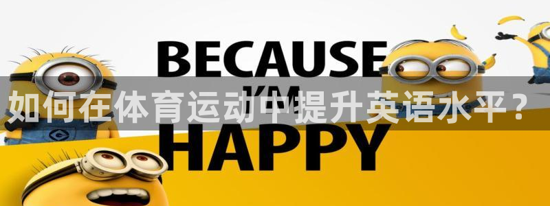 欧亿体育官方正版app娱乐：如何在体育运动中提升英语水平？