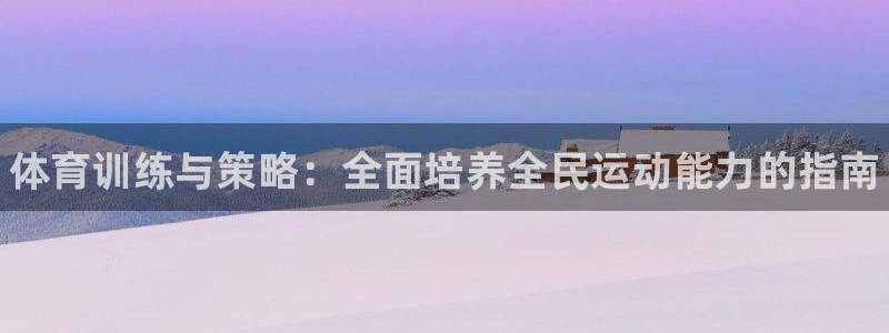 oety欧亿体育官网下载：体育训练与策略：全面培养全民运动能