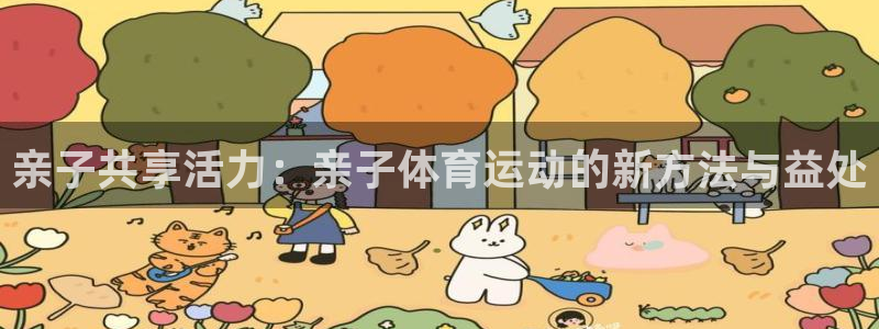 oety欧亿体育官网下载招商电话号码：亲子共享活力：亲子体育