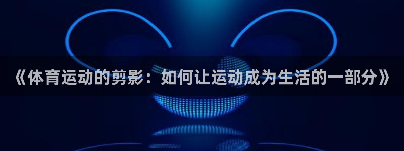 oety欧亿体育官网下载平台注册要钱吗：《体育运动的