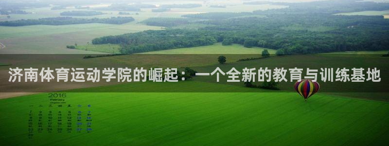 欧亿体育官方正版app代理：济南体育运动学院的崛起：一个全新