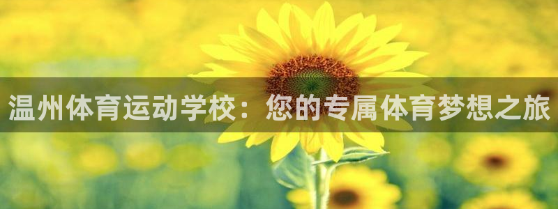 欧亿体育官方正版app科技：温州体育运动学校：您的专属体育梦