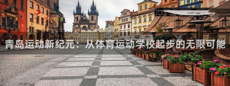 oety欧亿体育官网下载平台是正规平台吗知乎：青岛运动新纪元